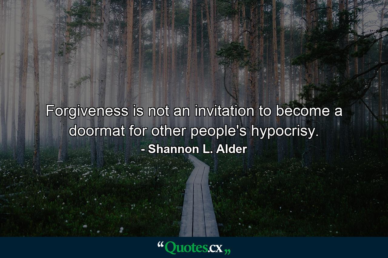 Forgiveness is not an invitation to become a doormat for other people's hypocrisy. - Quote by Shannon L. Alder