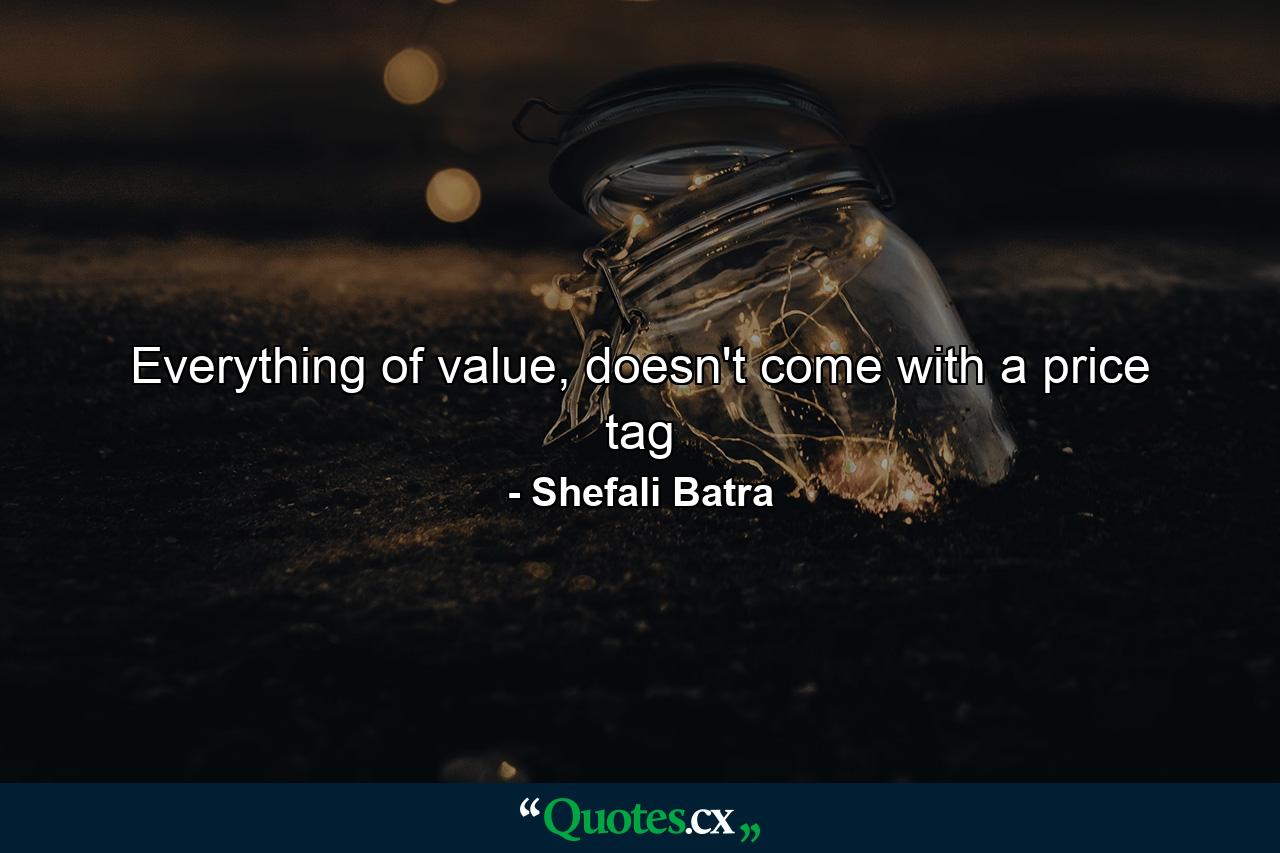 Everything of value, doesn't come with a price tag - Quote by Shefali Batra