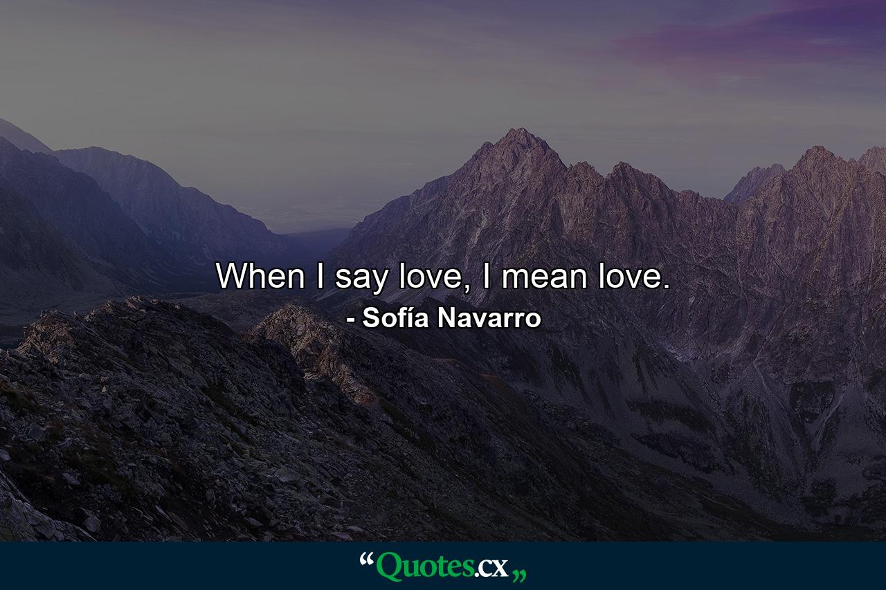 When I say love, I mean love. - Quote by Sofía Navarro