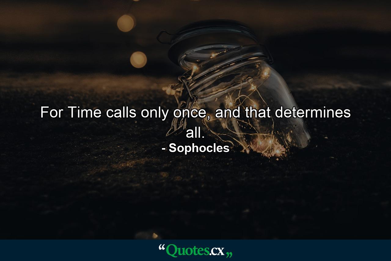 For Time calls only once, and that determines all. - Quote by Sophocles