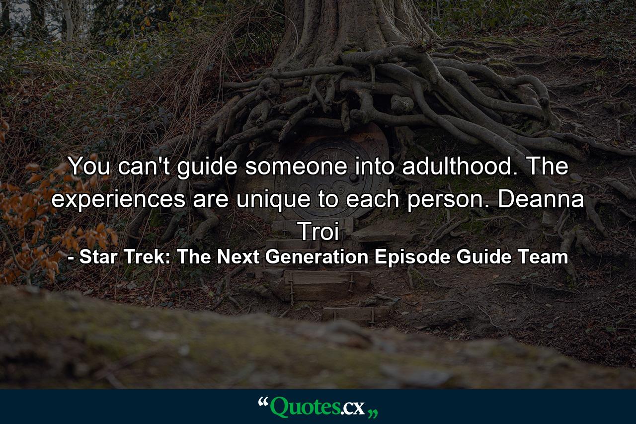 You can't guide someone into adulthood. The experiences are unique to each person. Deanna Troi - Quote by Star Trek: The Next Generation Episode Guide Team