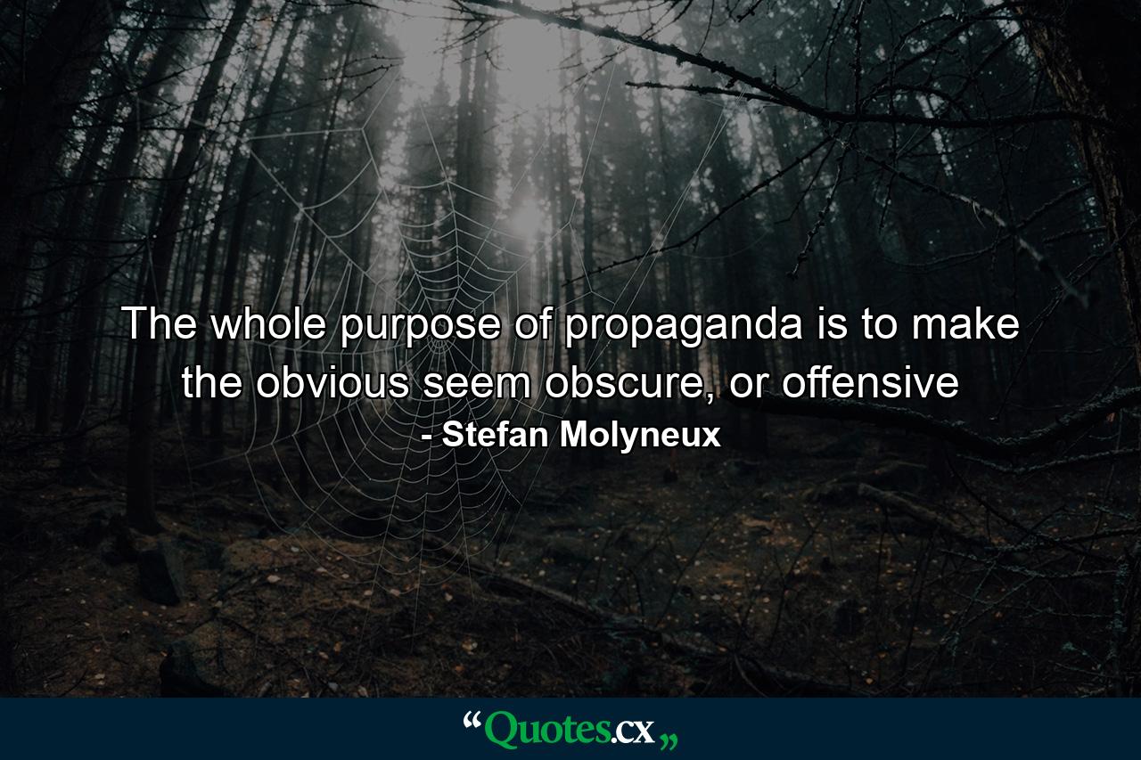 The whole purpose of propaganda is to make the obvious seem obscure, or offensive - Quote by Stefan Molyneux