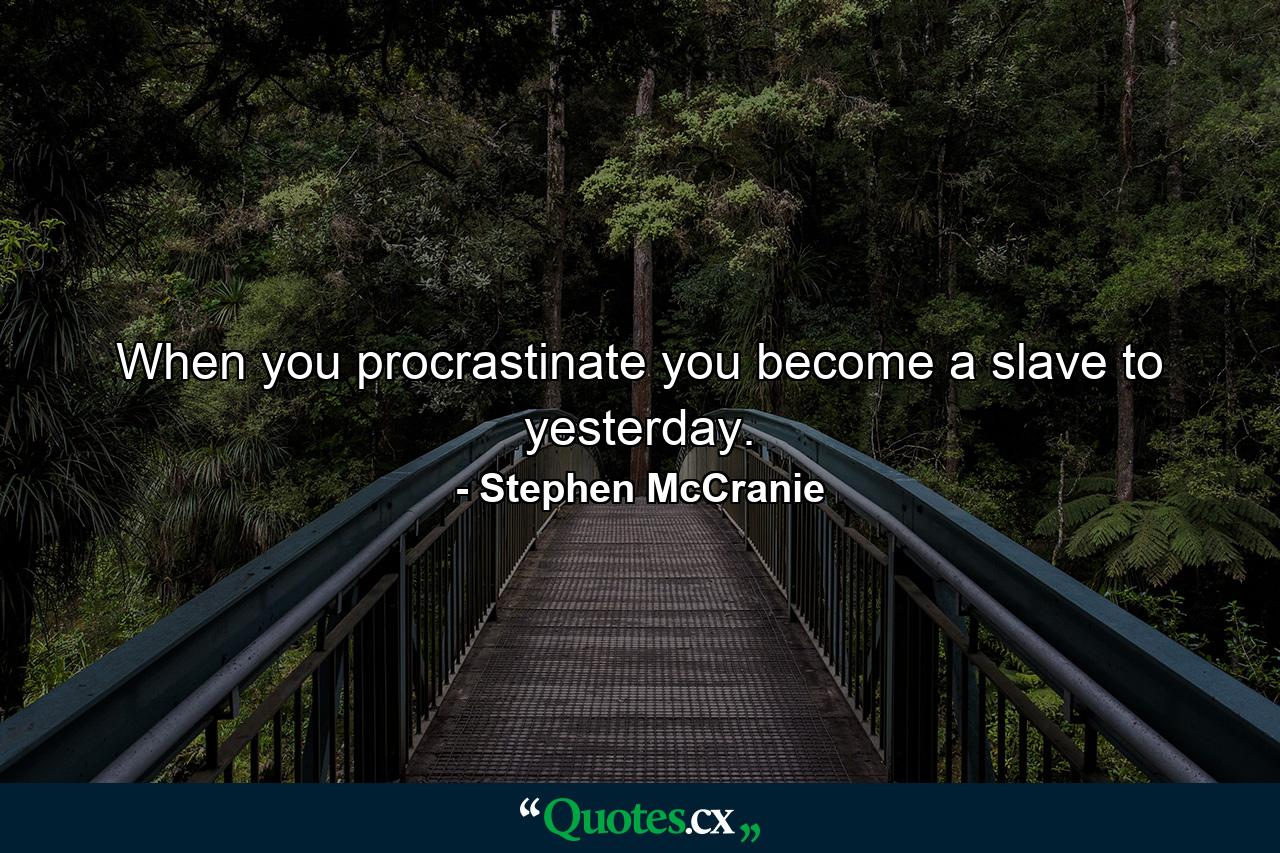 When you procrastinate you become a slave to yesterday. - Quote by Stephen McCranie