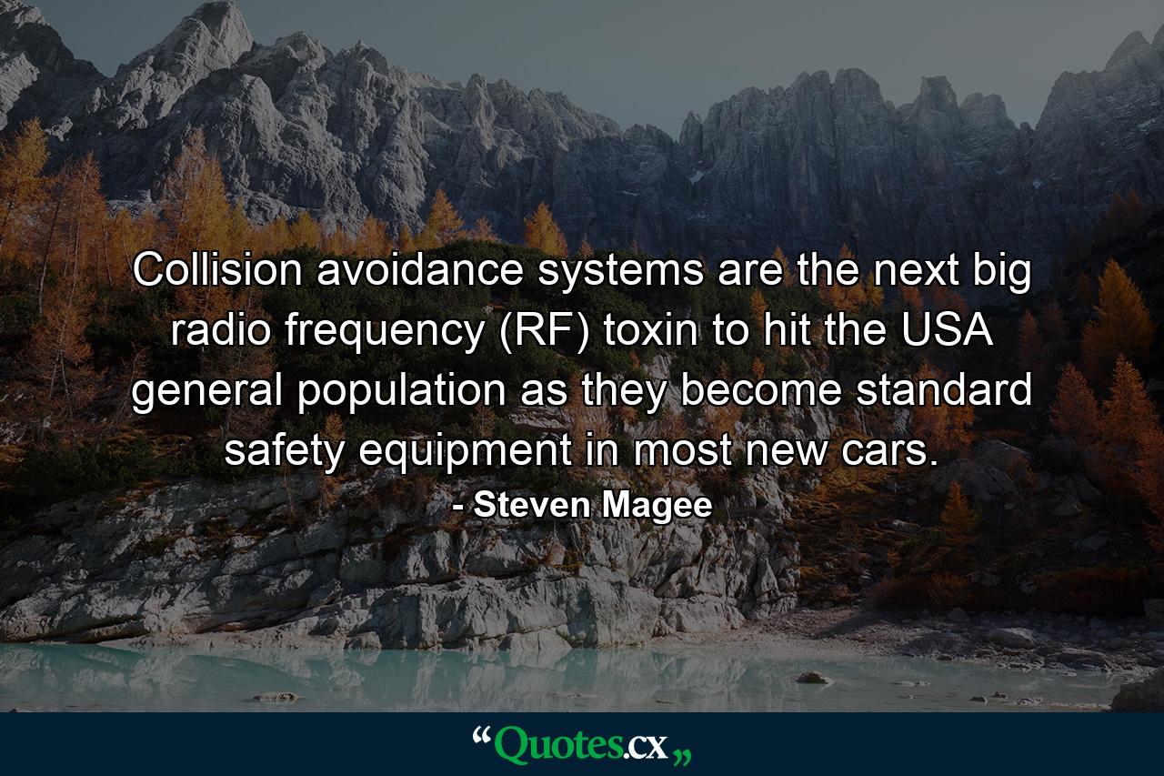 Collision avoidance systems are the next big radio frequency (RF) toxin to hit the USA general population as they become standard safety equipment in most new cars. - Quote by Steven Magee