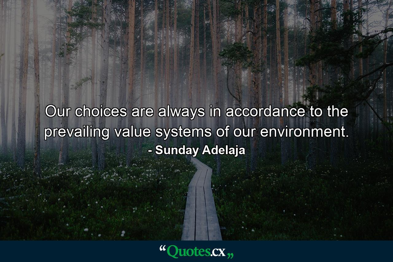 Our choices are always in accordance to the prevailing value systems of our environment. - Quote by Sunday Adelaja