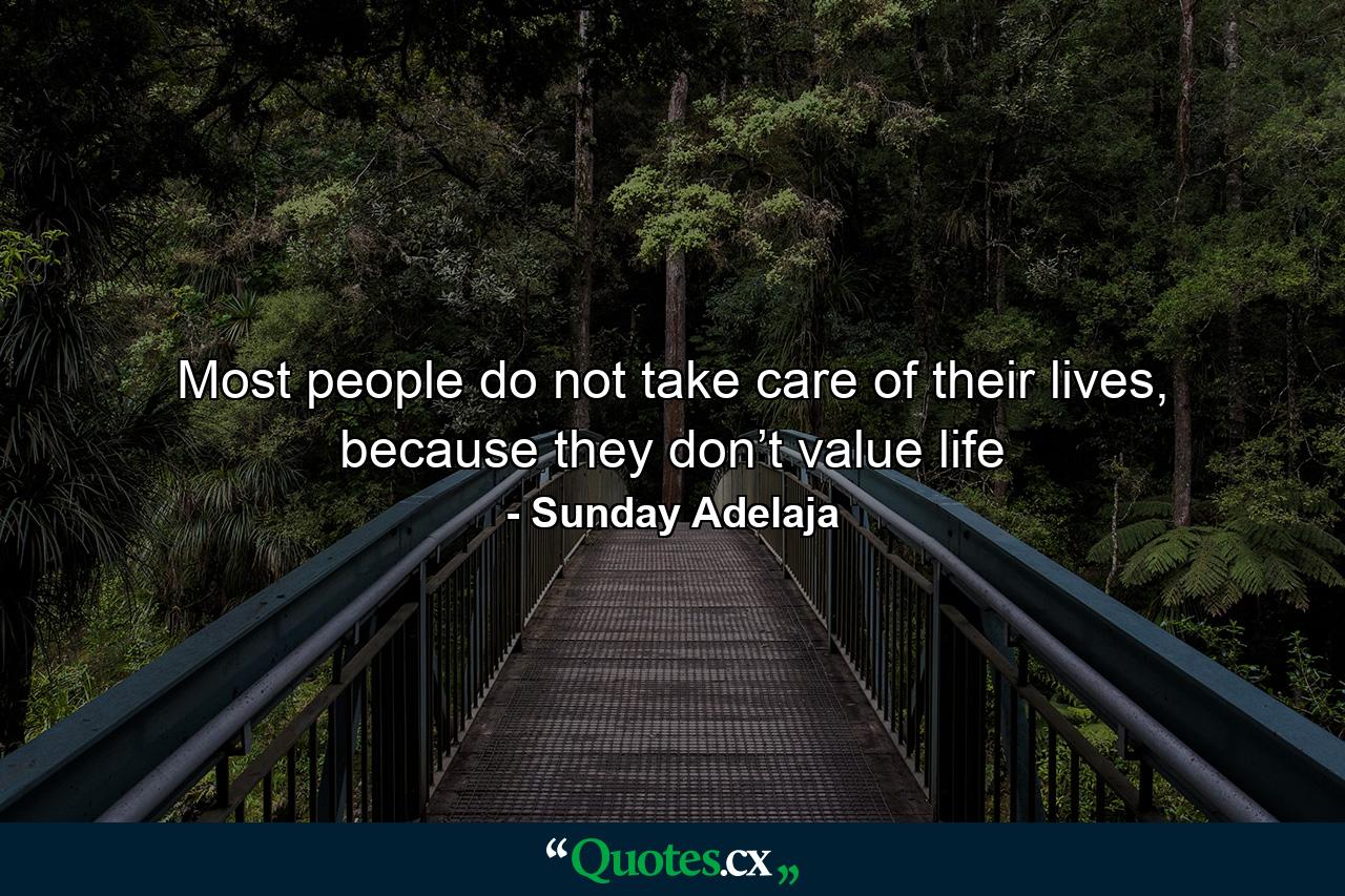 Most people do not take care of their lives, because they don’t value life - Quote by Sunday Adelaja