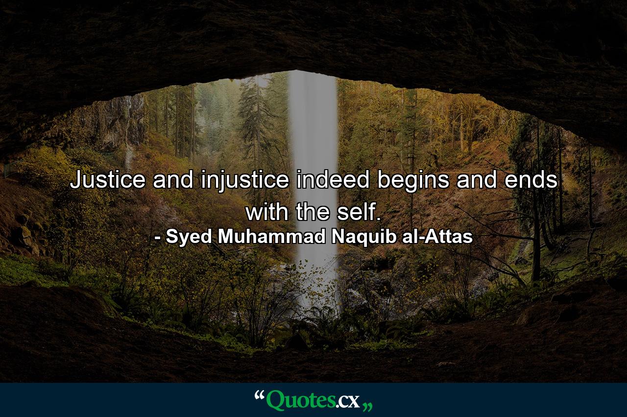 Justice and injustice indeed begins and ends with the self. - Quote by Syed Muhammad Naquib al-Attas