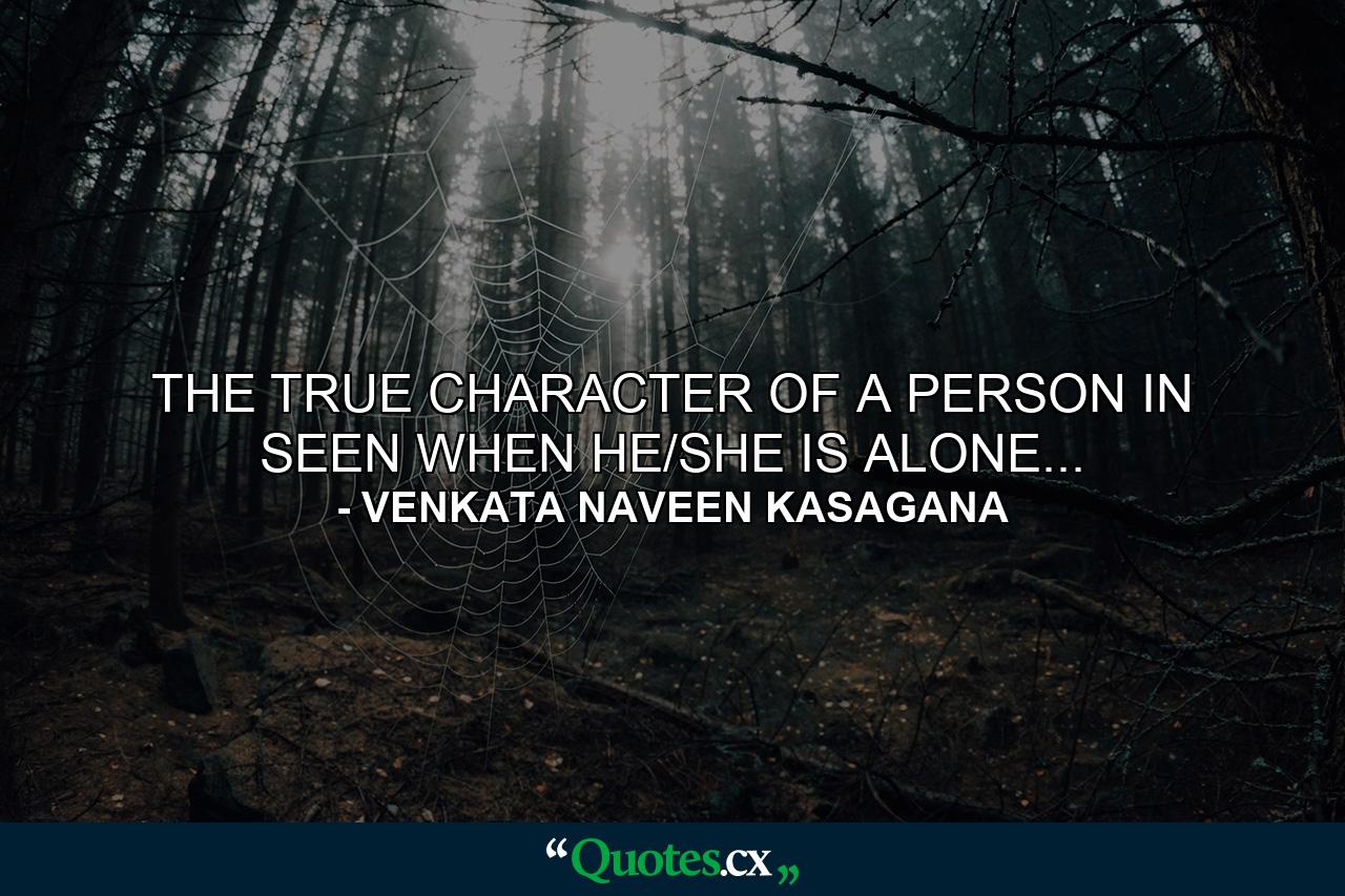 THE TRUE CHARACTER OF A PERSON IN SEEN WHEN HE/SHE IS ALONE... - Quote by VENKATA NAVEEN KASAGANA