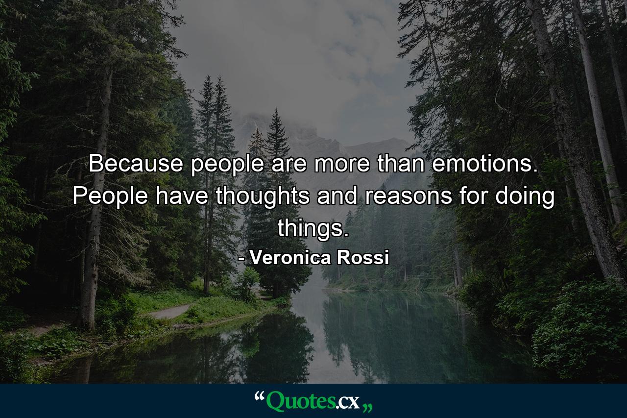 Because people are more than emotions. People have thoughts and reasons for doing things. - Quote by Veronica Rossi