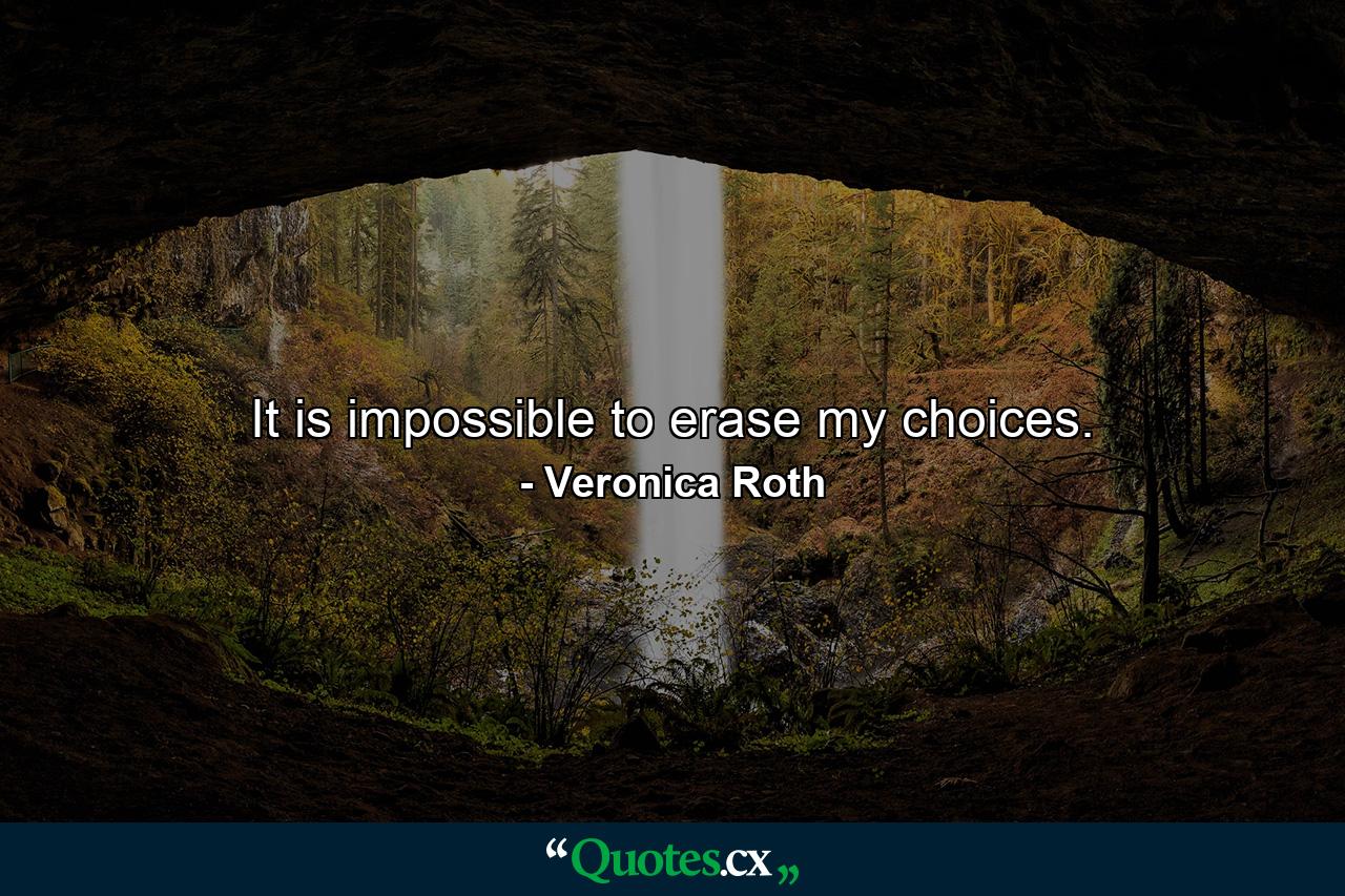 It is impossible to erase my choices. - Quote by Veronica Roth