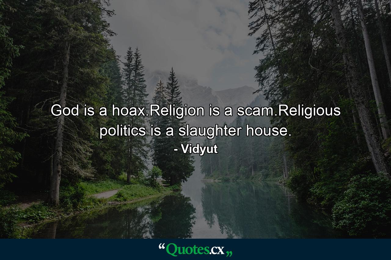 God is a hoax.Religion is a scam.Religious politics is a slaughter house. - Quote by Vidyut