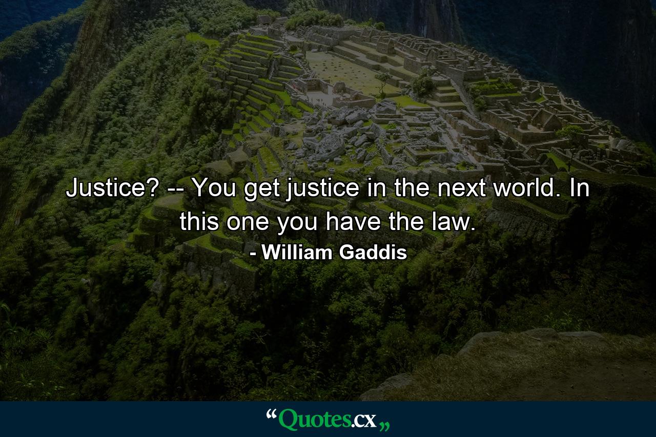 Justice? -- You get justice in the next world. In this one you have the law. - Quote by William Gaddis