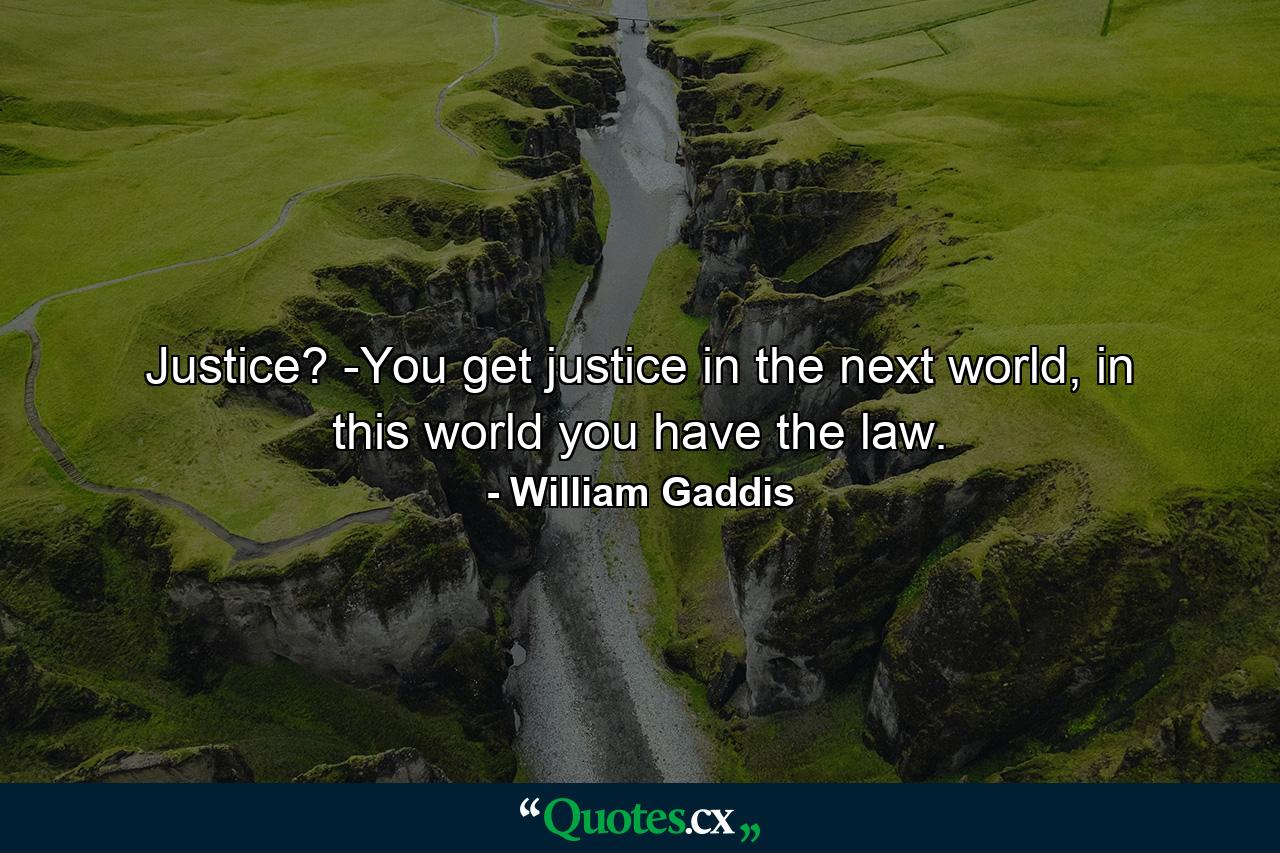 Justice? -You get justice in the next world, in this world you have the law. - Quote by William Gaddis