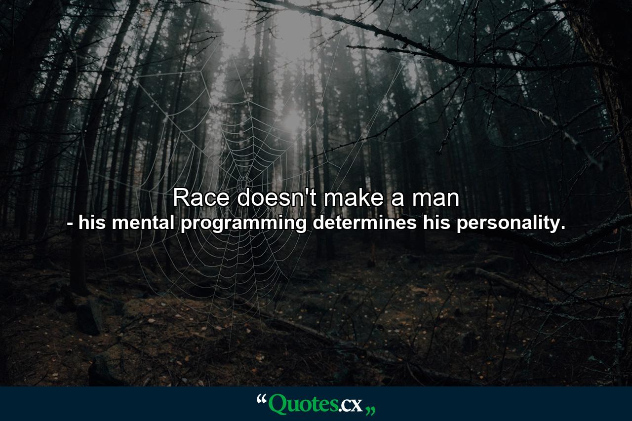 Race doesn't make a man - Quote by his mental programming determines his personality.