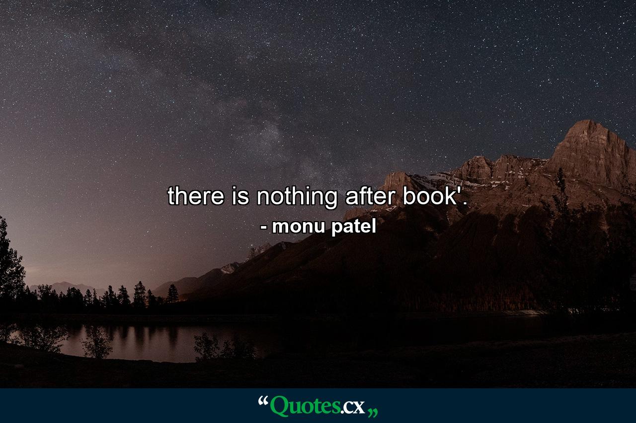 there is nothing after book'. - Quote by monu patel