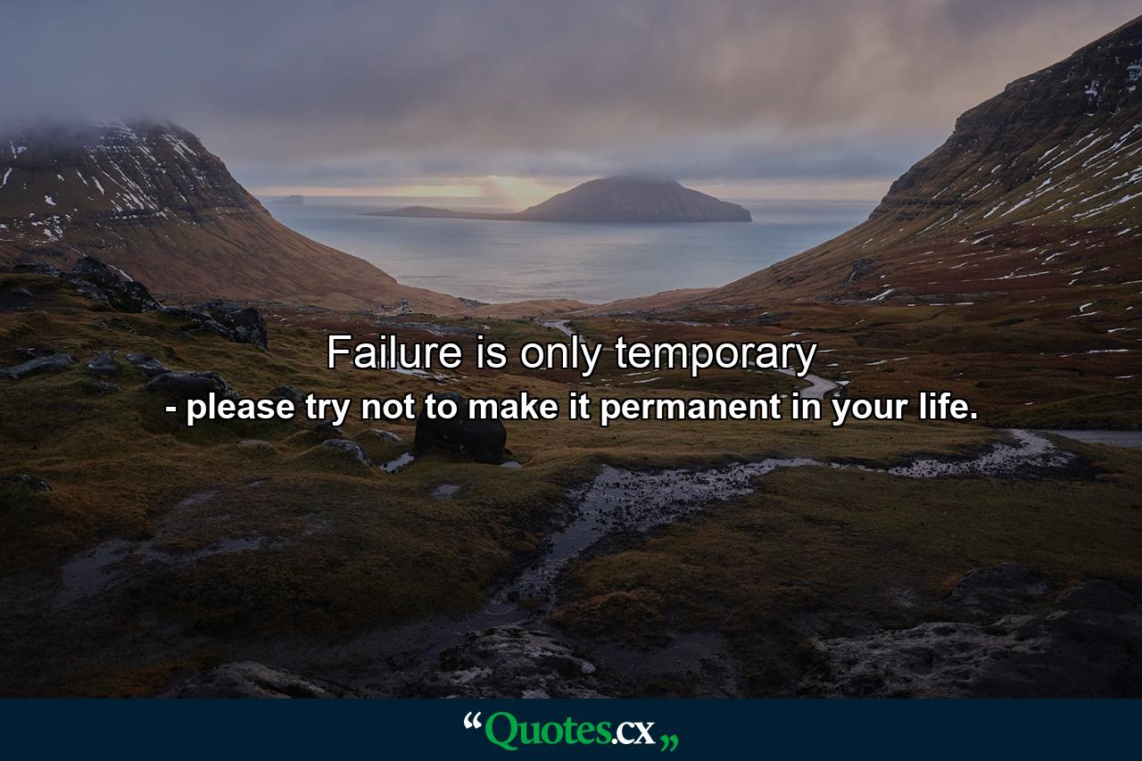 Failure is only temporary - Quote by please try not to make it permanent in your life.