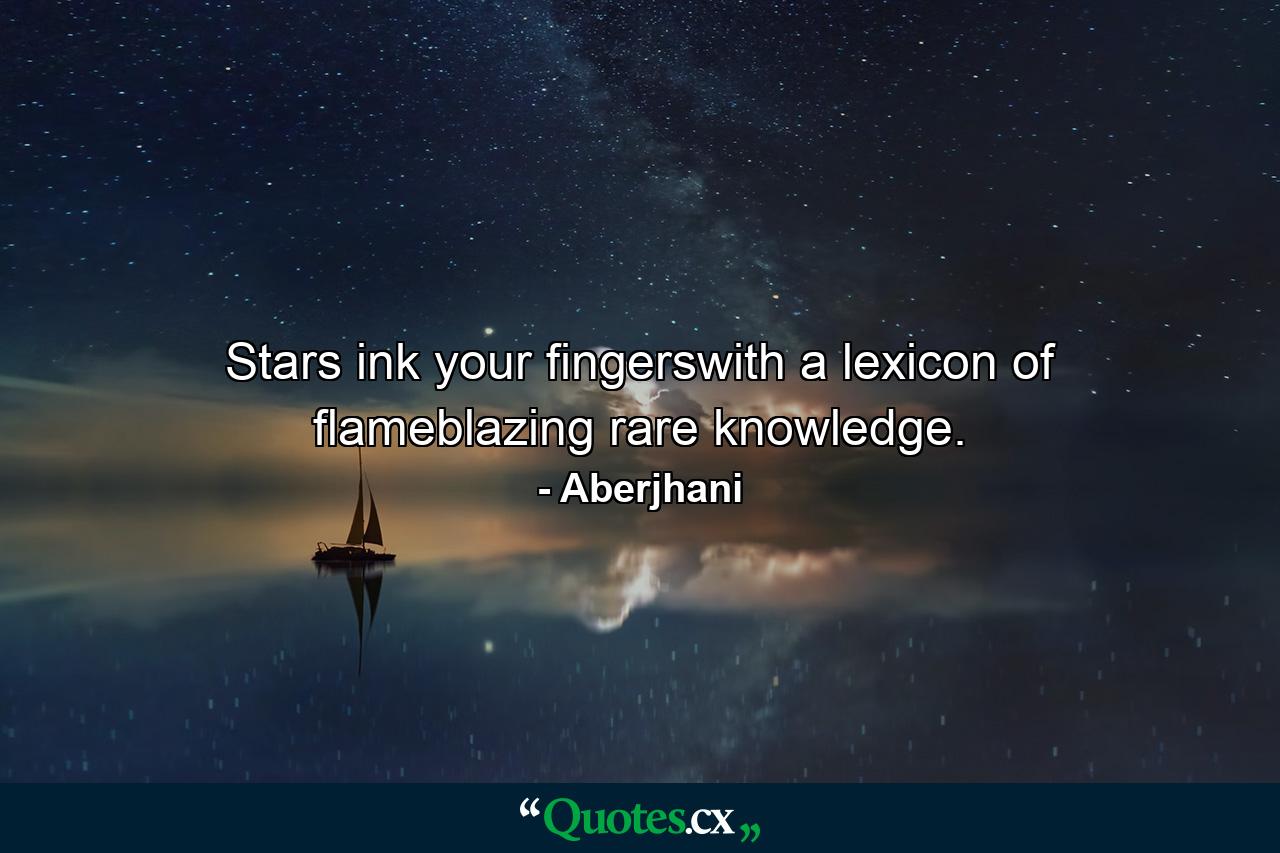 Stars ink your fingerswith a lexicon of flameblazing rare knowledge. - Quote by Aberjhani