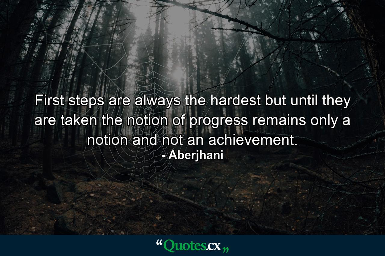 First steps are always the hardest but until they are taken the notion of progress remains only a notion and not an achievement. - Quote by Aberjhani