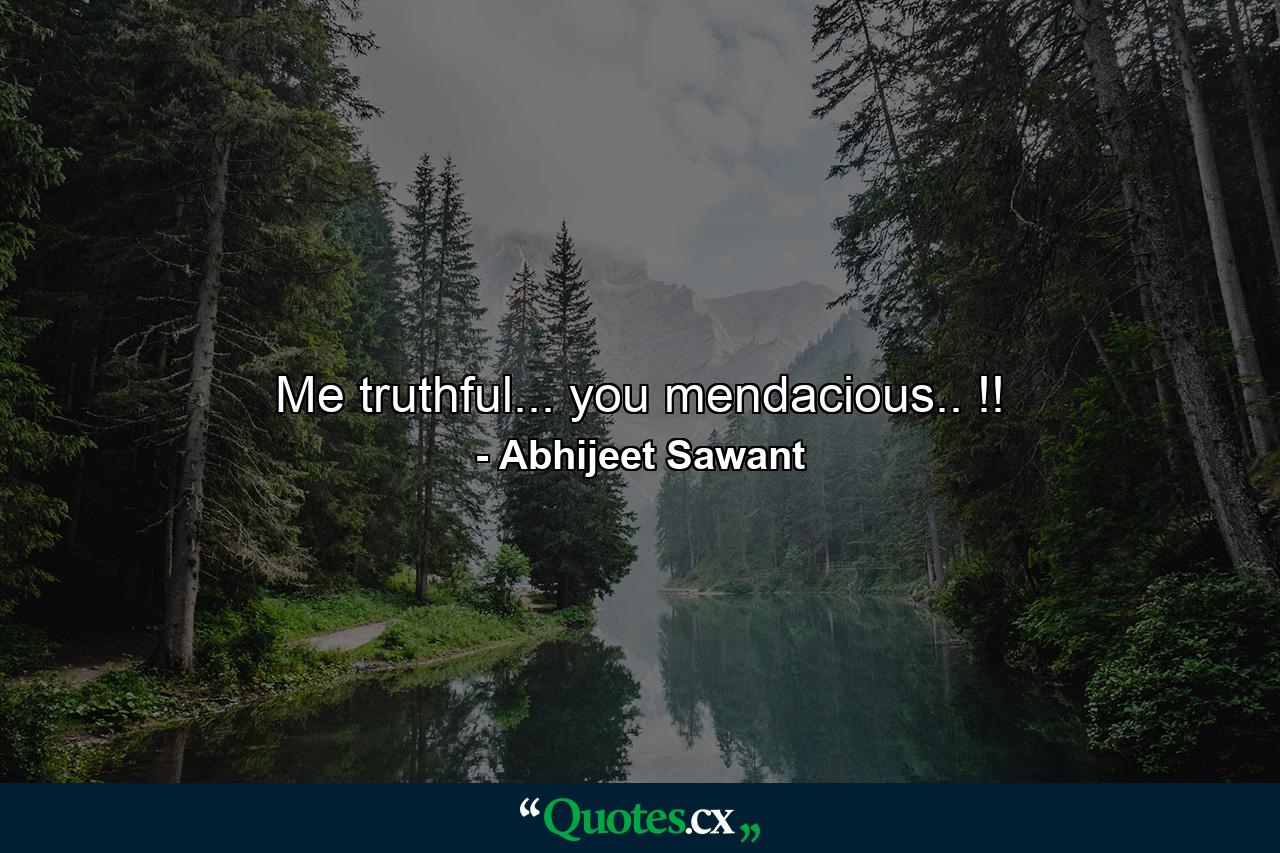 Me truthful... you mendacious.. !! - Quote by Abhijeet Sawant