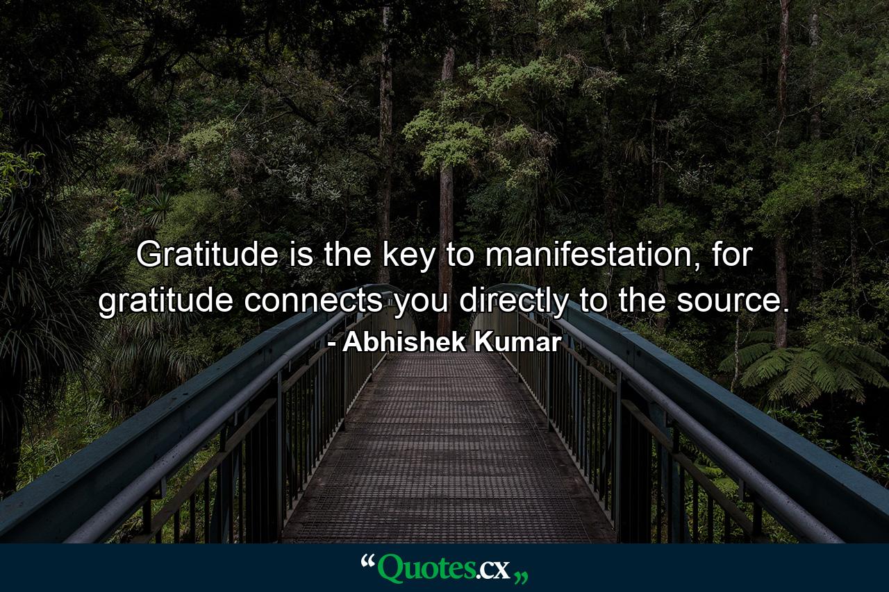 Gratitude is the key to manifestation, for gratitude connects you directly to the source. - Quote by Abhishek Kumar