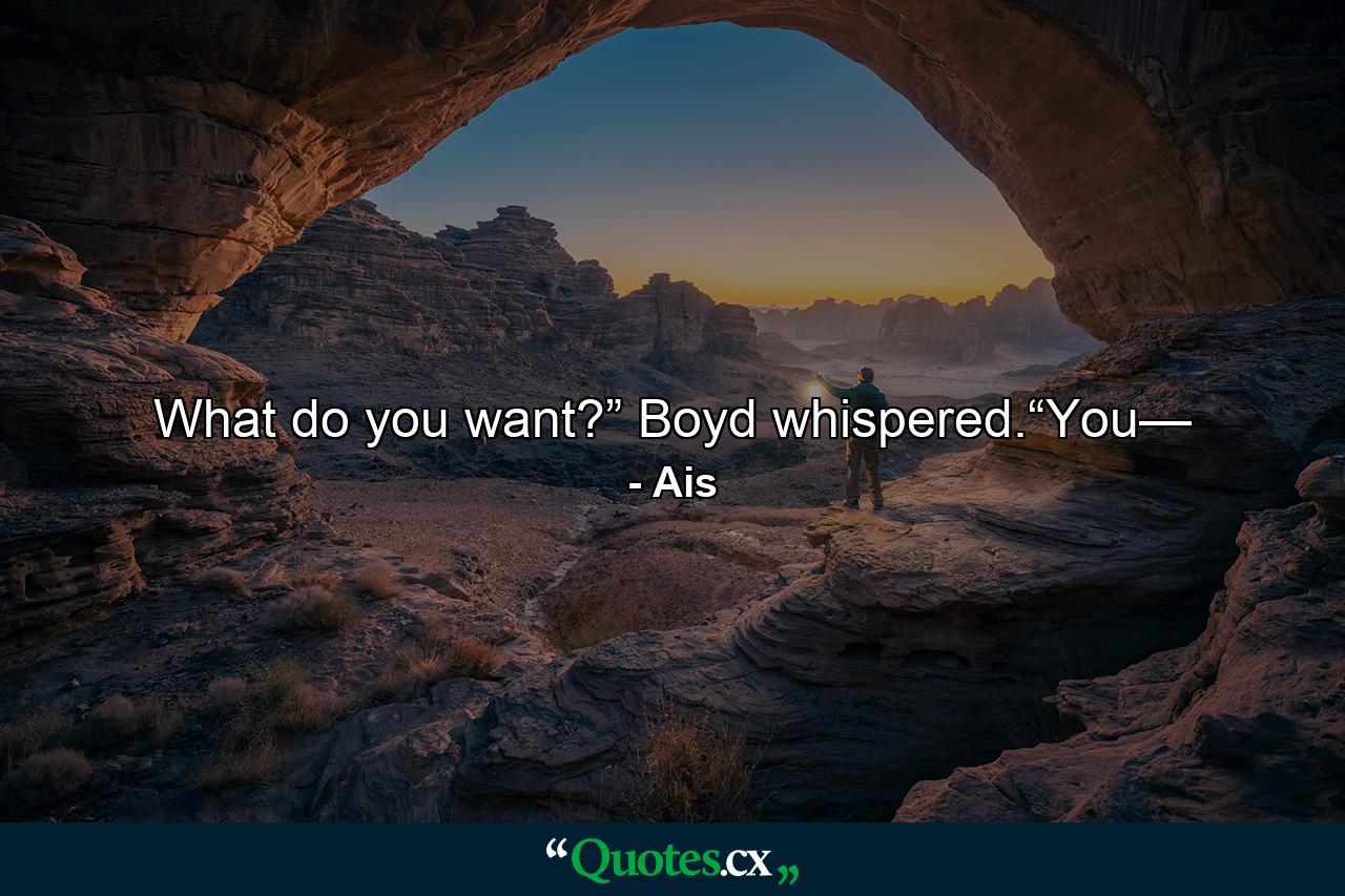 What do you want?” Boyd whispered.“You— - Quote by Ais