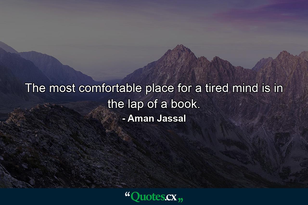 The most comfortable place for a tired mind is in the lap of a book. - Quote by Aman Jassal