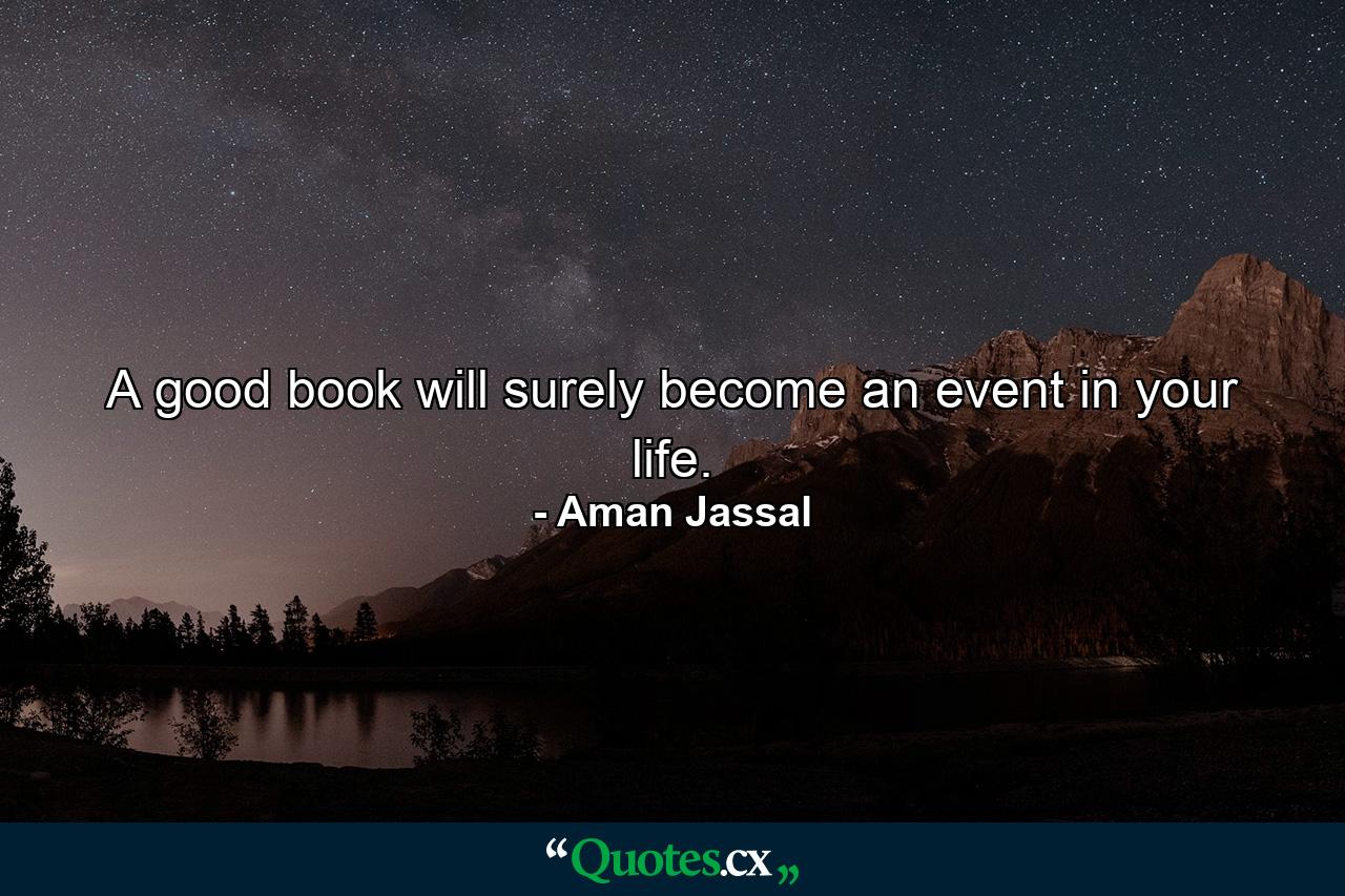 A good book will surely become an event in your life. - Quote by Aman Jassal