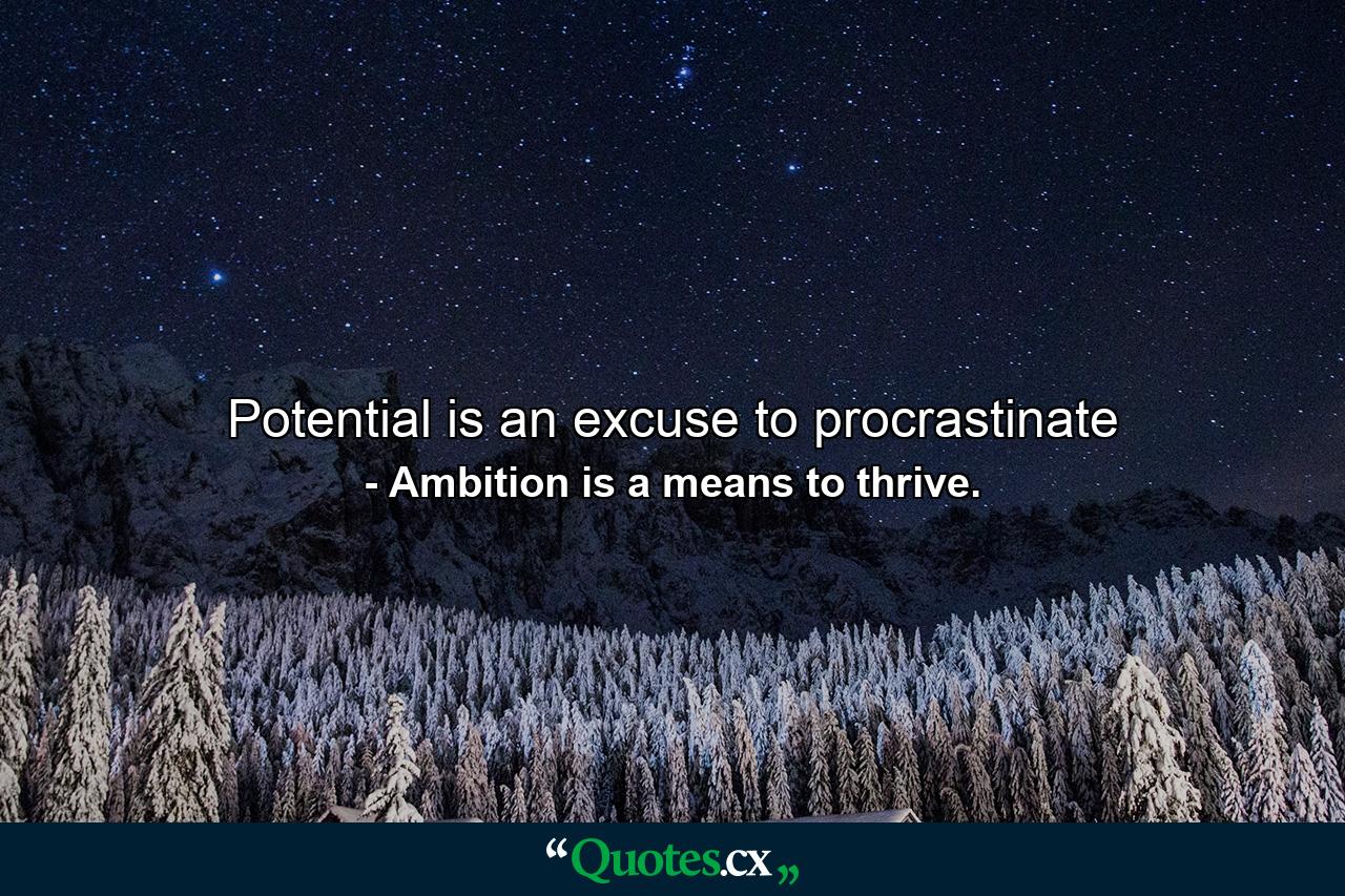 Potential is an excuse to procrastinate - Quote by Ambition is a means to thrive.