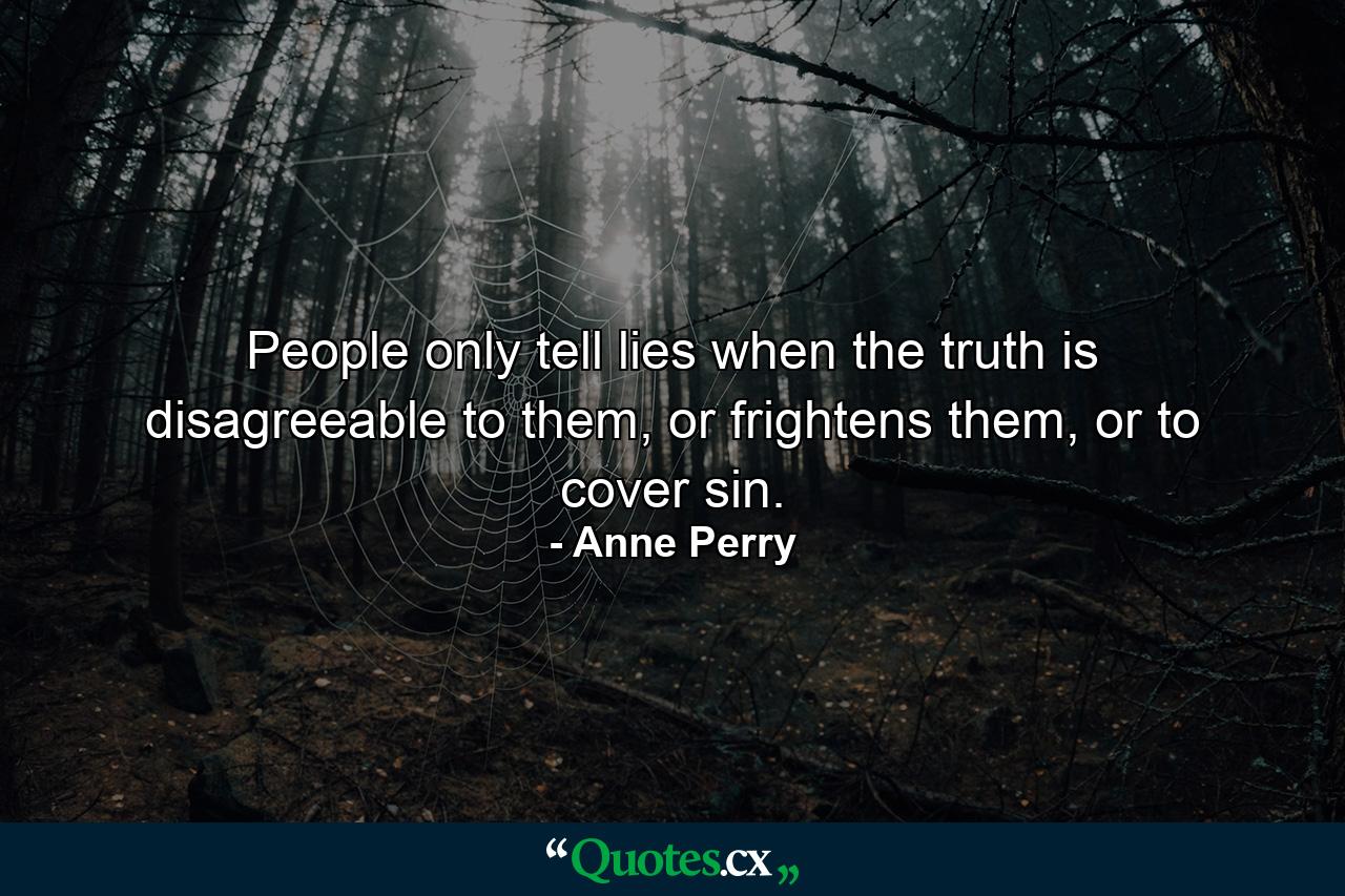 People only tell lies when the truth is disagreeable to them, or frightens them, or to cover sin. - Quote by Anne Perry