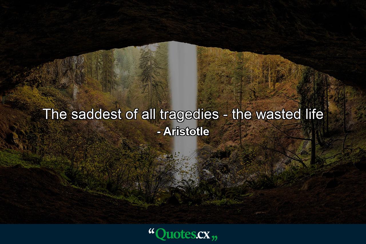 The saddest of all tragedies - the wasted life - Quote by Aristotle