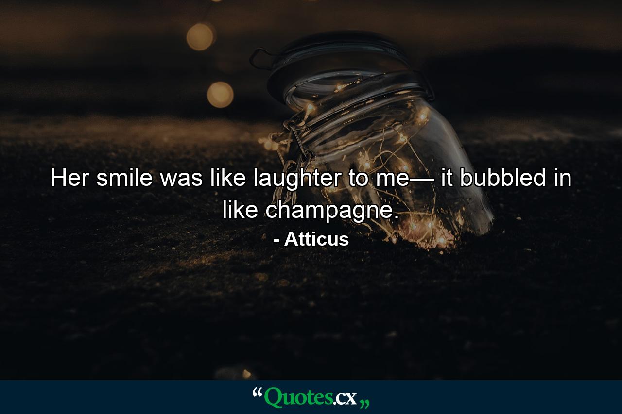 Her smile was like laughter to me— it bubbled in like champagne. - Quote by Atticus