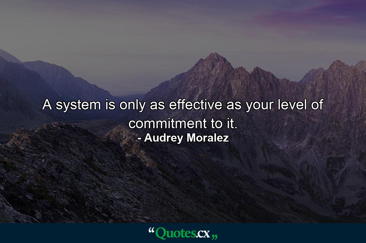 A system is only as effective as your level of commitment to it. - Quote by Audrey Moralez