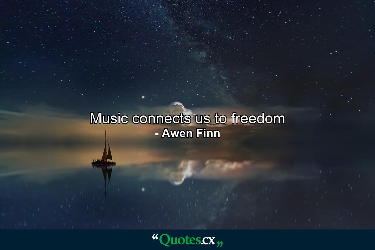 Music connects us to freedom - Quote by Awen Finn