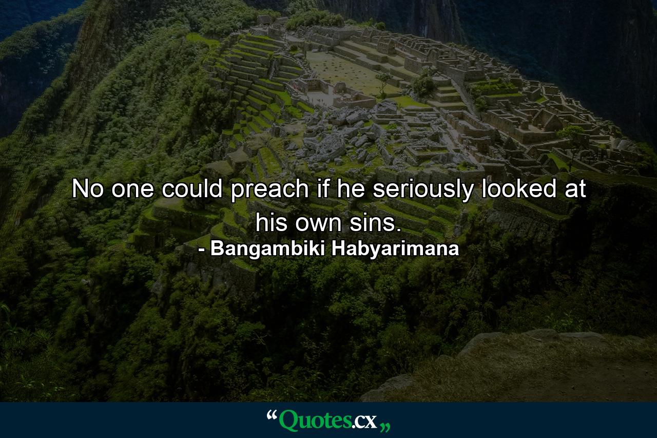 No one could preach if he seriously looked at his own sins. - Quote by Bangambiki Habyarimana