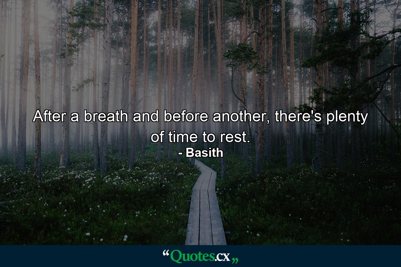 After a breath and before another, there's plenty of time to rest. - Quote by Basith