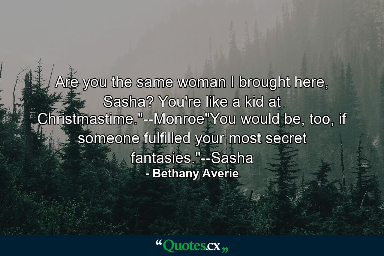 Are you the same woman I brought here, Sasha? You're like a kid at Christmastime.