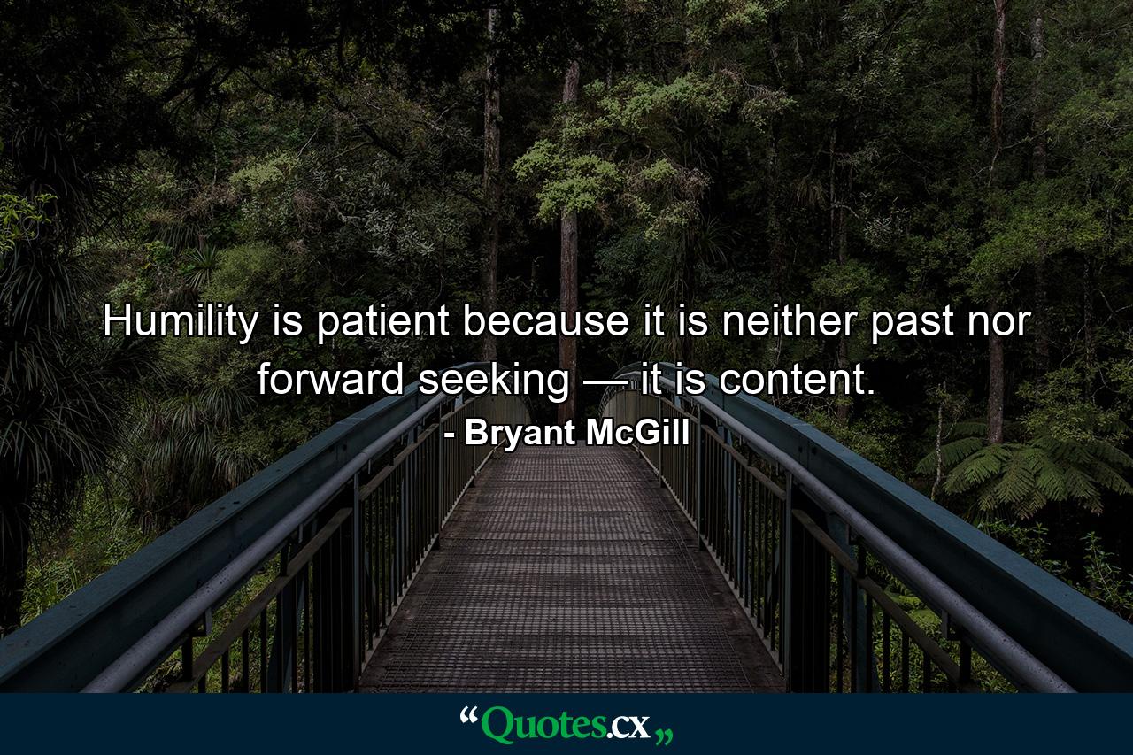 Humility is patient because it is neither past nor forward seeking — it is content. - Quote by Bryant McGill