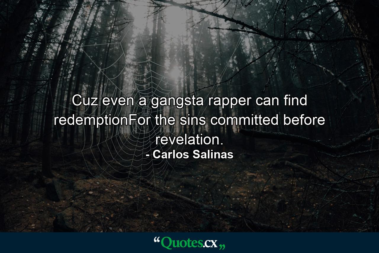 Cuz even a gangsta rapper can find redemptionFor the sins committed before revelation. - Quote by Carlos Salinas