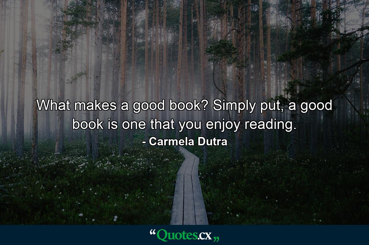 What makes a good book? Simply put, a good book is one that you enjoy reading. - Quote by Carmela Dutra