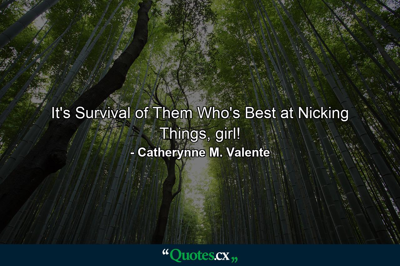 It's Survival of Them Who's Best at Nicking Things, girl! - Quote by Catherynne M. Valente