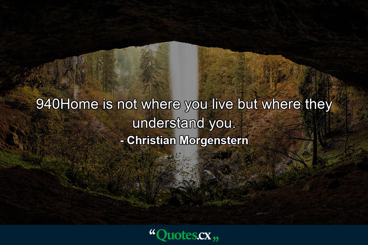 940Home is not where you live but where they understand you. - Quote by Christian Morgenstern