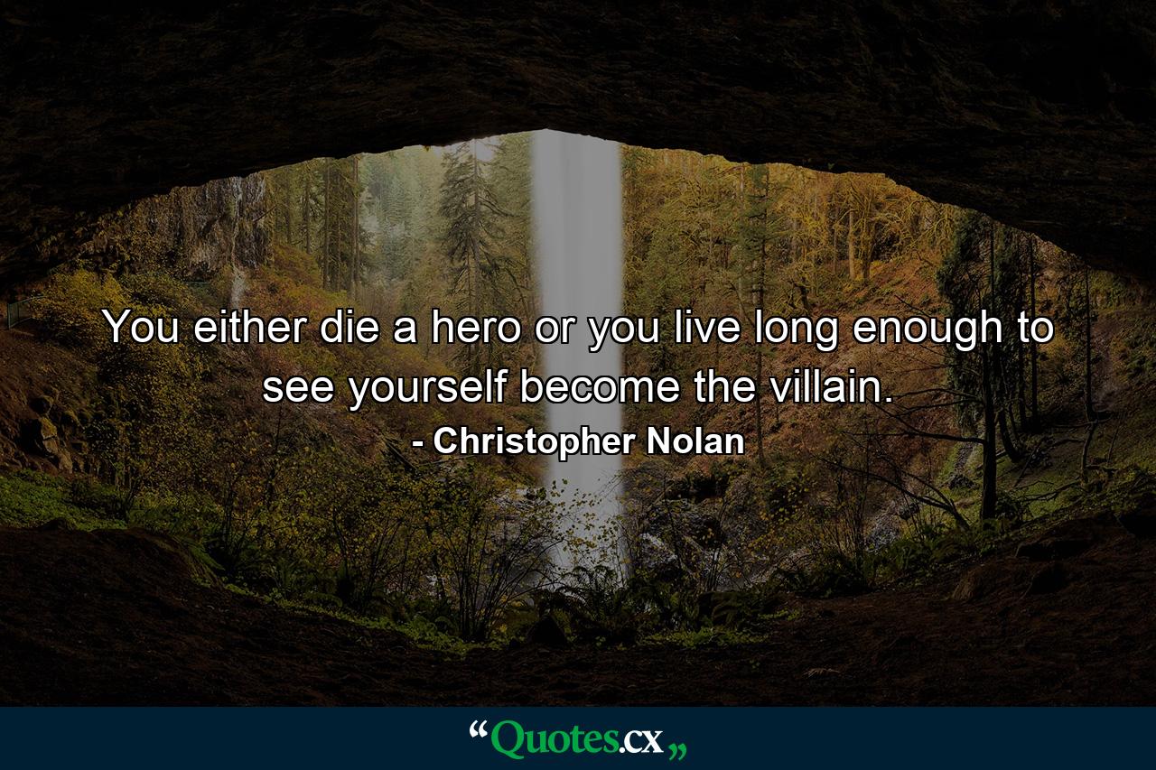 You either die a hero or you live long enough to see yourself become the villain. - Quote by Christopher Nolan