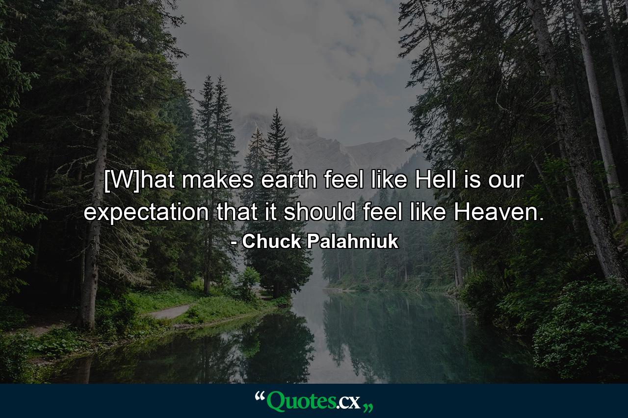 [W]hat makes earth feel like Hell is our expectation that it should feel like Heaven. - Quote by Chuck Palahniuk