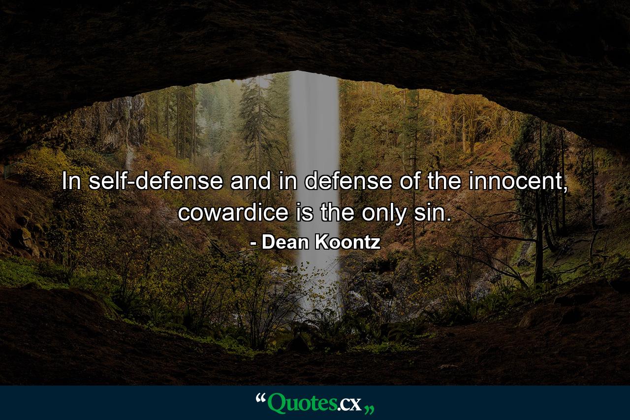 In self-defense and in defense of the innocent, cowardice is the only sin. - Quote by Dean Koontz