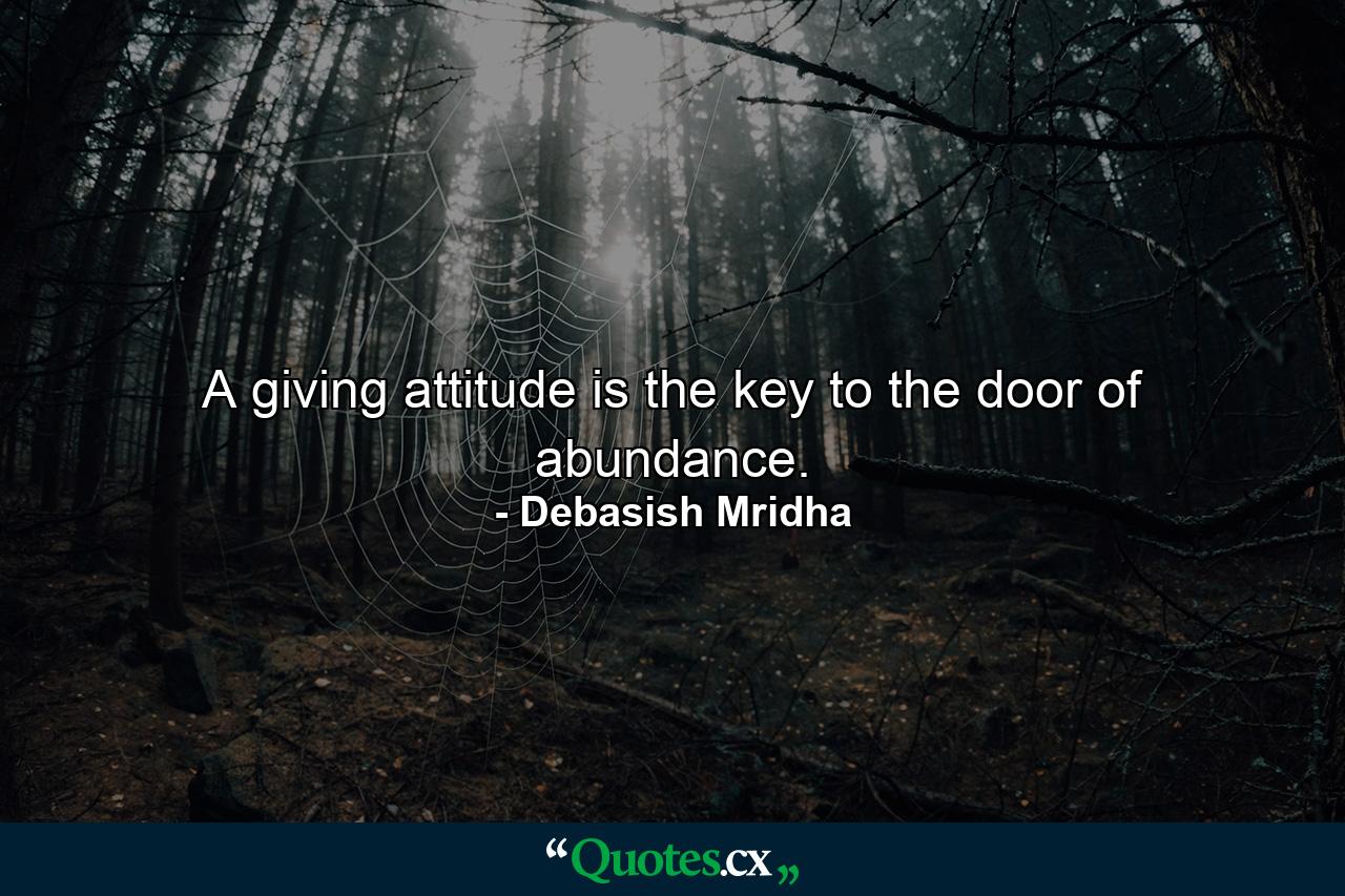 A giving attitude is the key to the door of abundance. - Quote by Debasish Mridha