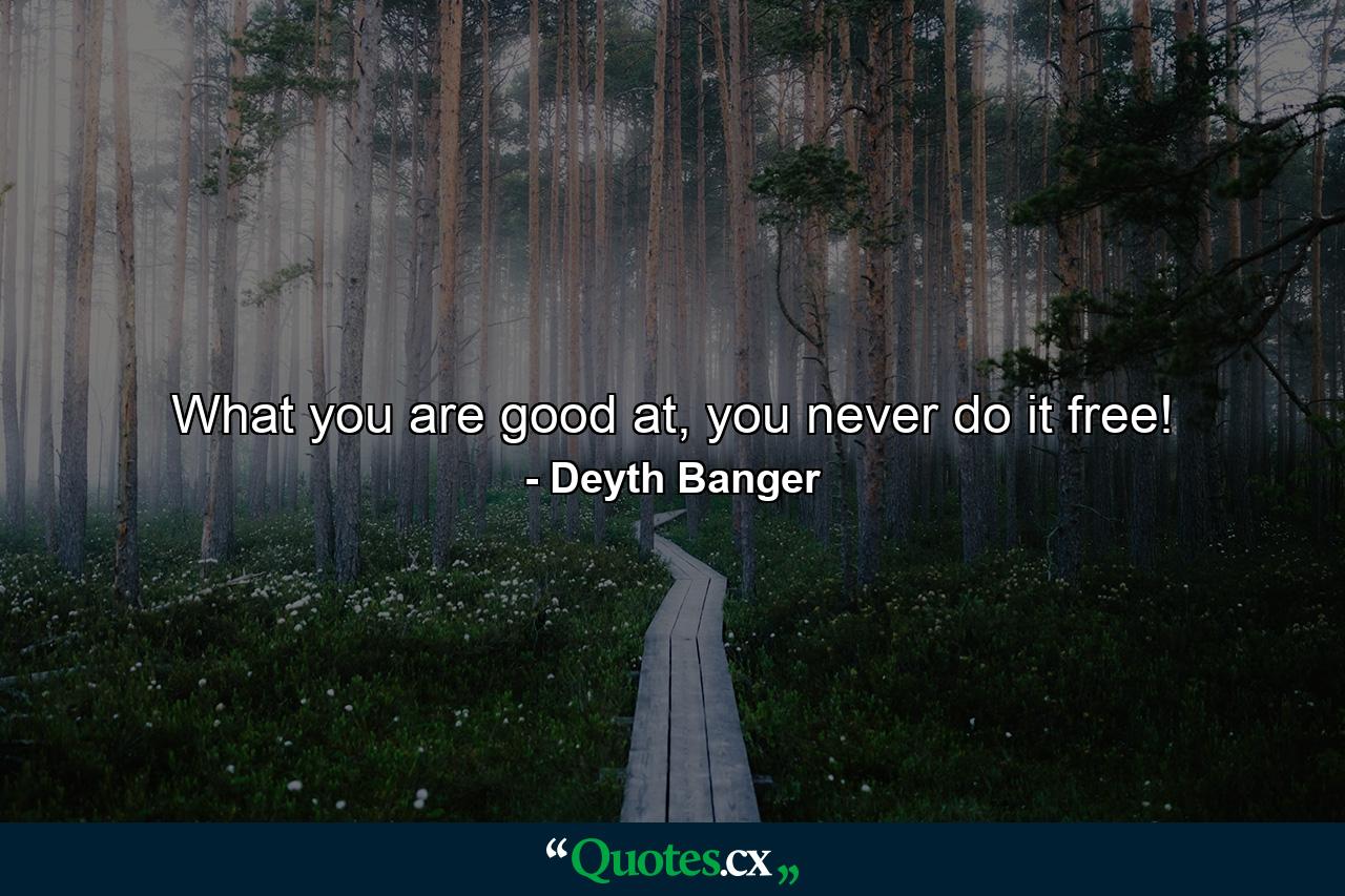 What you are good at, you never do it free! - Quote by Deyth Banger