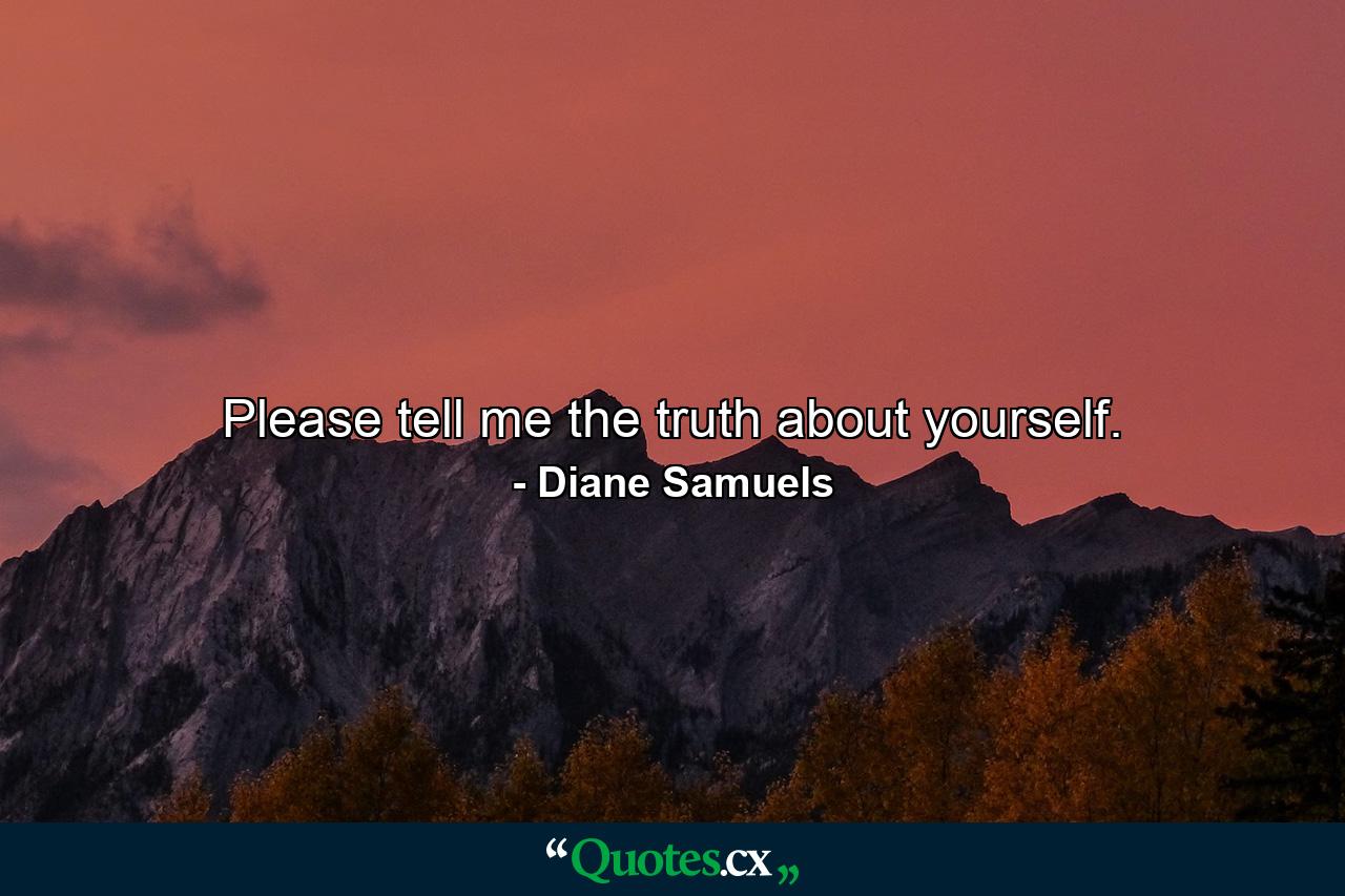 Please tell me the truth about yourself. - Quote by Diane Samuels