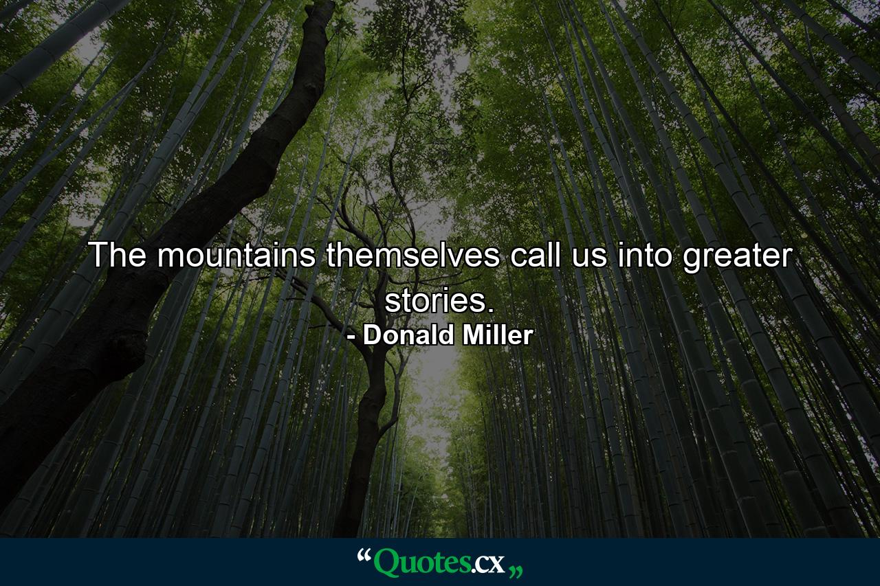 The mountains themselves call us into greater stories. - Quote by Donald Miller