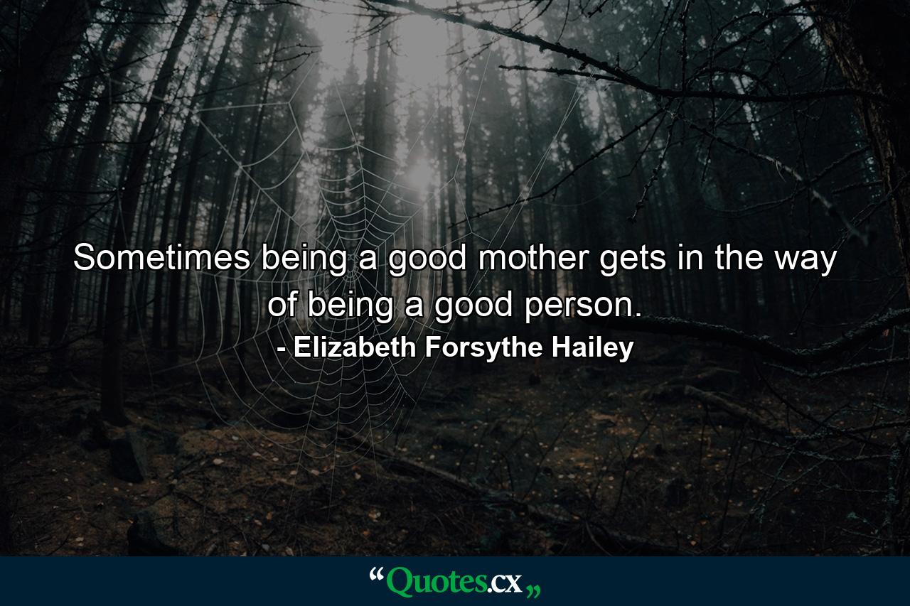 Sometimes being a good mother gets in the way of being a good person. - Quote by Elizabeth Forsythe Hailey