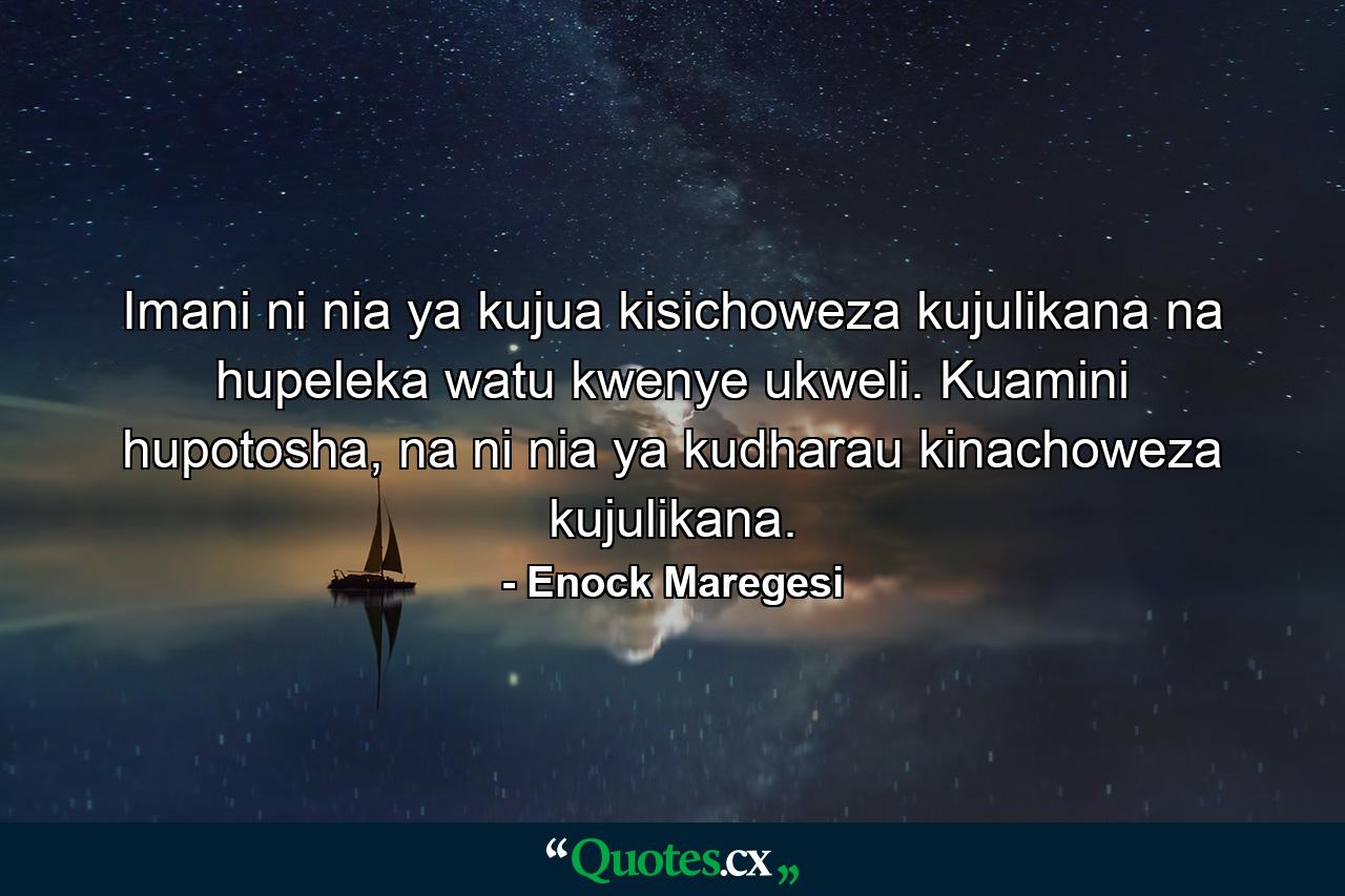 Imani ni nia ya kujua kisichoweza kujulikana na hupeleka watu kwenye ukweli. Kuamini hupotosha, na ni nia ya kudharau kinachoweza kujulikana. - Quote by Enock Maregesi